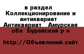  в раздел : Коллекционирование и антиквариат » Антиквариат . Амурская обл.,Бурейский р-н